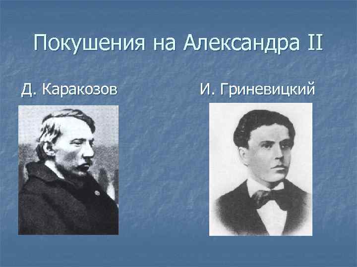 Покушения на Александра II Д. Каракозов И. Гриневицкий 