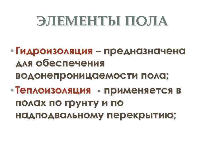 ЭЛЕМЕНТЫ ПОЛА • Гидроизоляция – предназначена для обеспечения водонепроницаемости пола; • Теплоизоляция - применяется