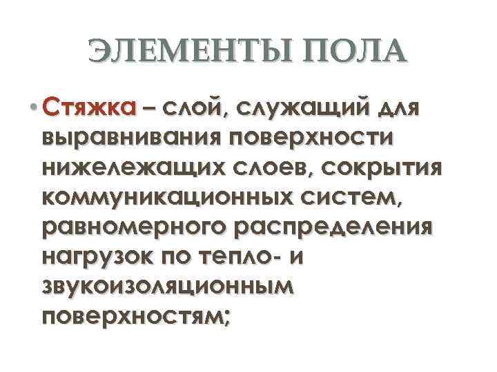 ЭЛЕМЕНТЫ ПОЛА • Стяжка – слой, служащий для выравнивания поверхности нижележащих слоев, сокрытия коммуникационных