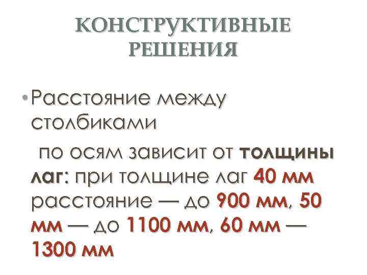 КОНСТРУКТИВНЫЕ РЕШЕНИЯ • Расстояние между столбиками по осям зависит от толщины лаг: при толщине