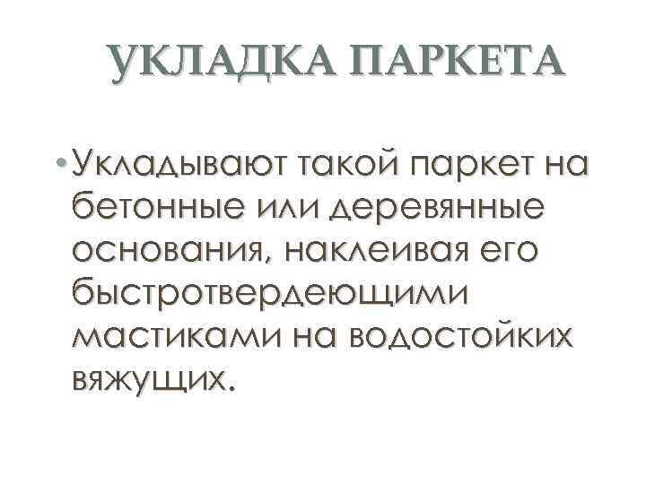 УКЛАДКА ПАРКЕТА • Укладывают такой паркет на бетонные или деревянные основания, наклеивая его быстротвердеющими