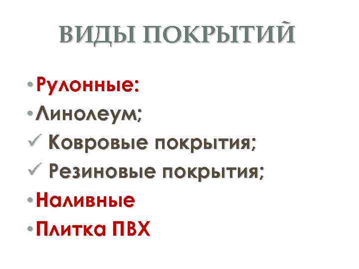 ВИДЫ ПОКРЫТИЙ • Рулонные: • Линолеум; Ковровые покрытия; Резиновые покрытия; • Наливные • Плитка