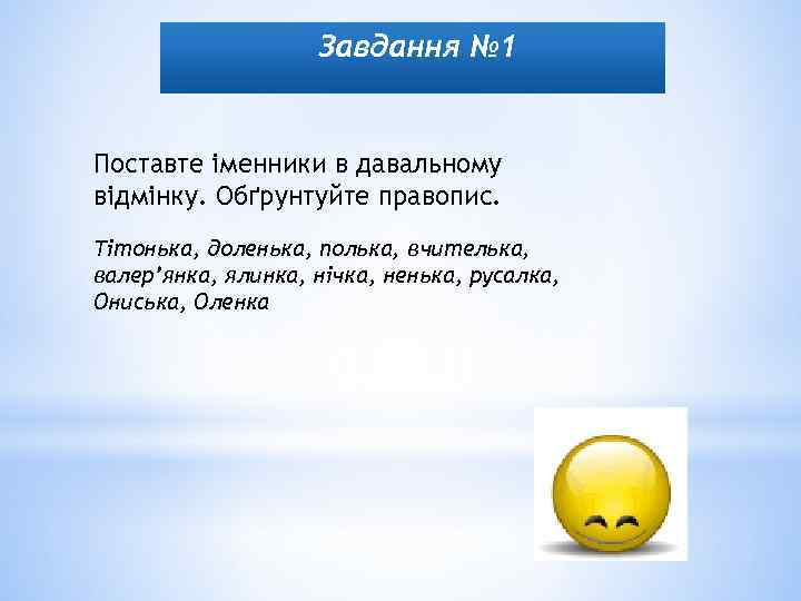 Завдання № 1 Поставте іменники в давальному відмінку. Обґрунтуйте правопис. Тітонька, доленька, полька, вчителька,