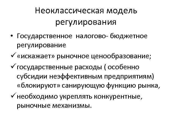 Неоклассическая модель регулирования • Государственное налогово- бюджетное регулирование ü «искажает» рыночное ценообразование; ü государственные