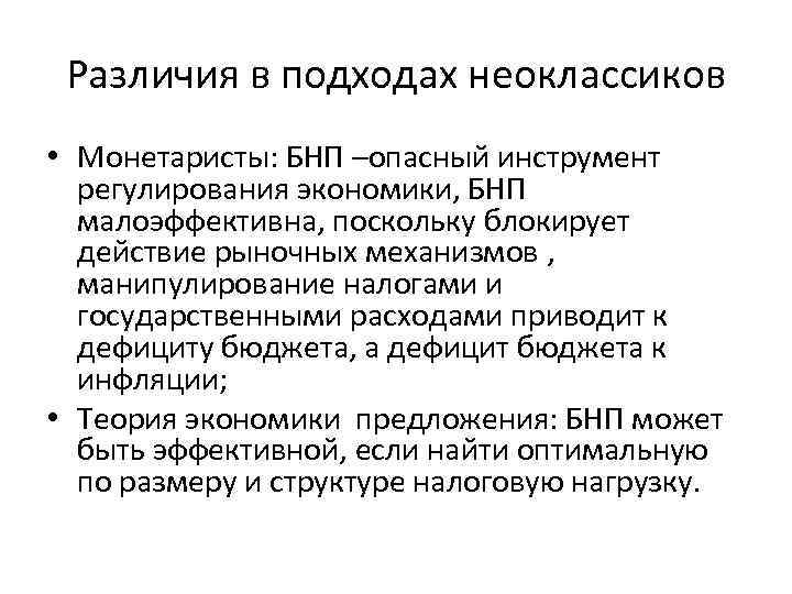 Различия в подходах неоклассиков • Монетаристы: БНП –опасный инструмент регулирования экономики, БНП малоэффективна, поскольку