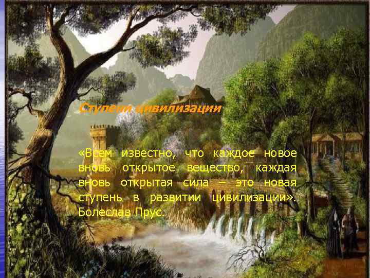Ступени цивилизации «Всем известно, что каждое новое вновь открытое вещество, каждая вновь открытая сила