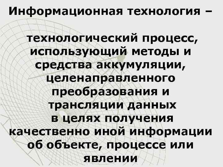 Информационная технология – технологический процесс, использующий методы и средства аккумуляции, целенаправленного преобразования и трансляции