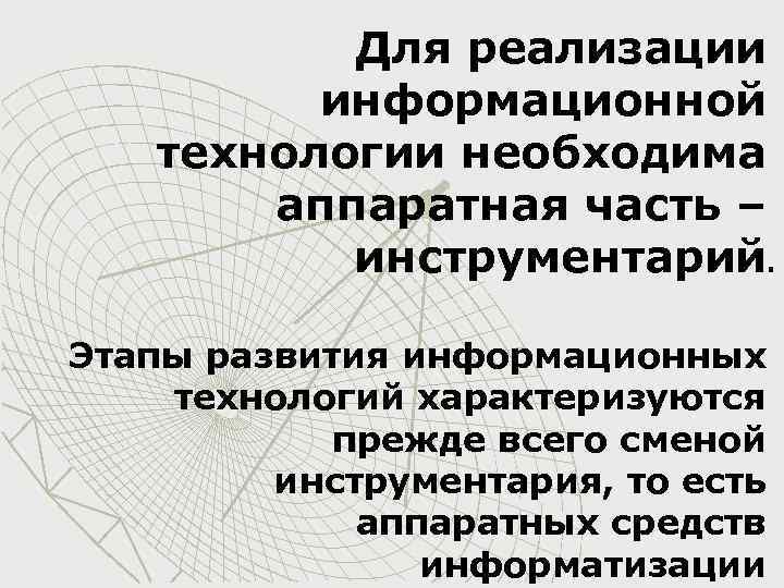 Для реализации информационной технологии необходима аппаратная часть – инструментарий. Этапы развития информационных технологий характеризуются
