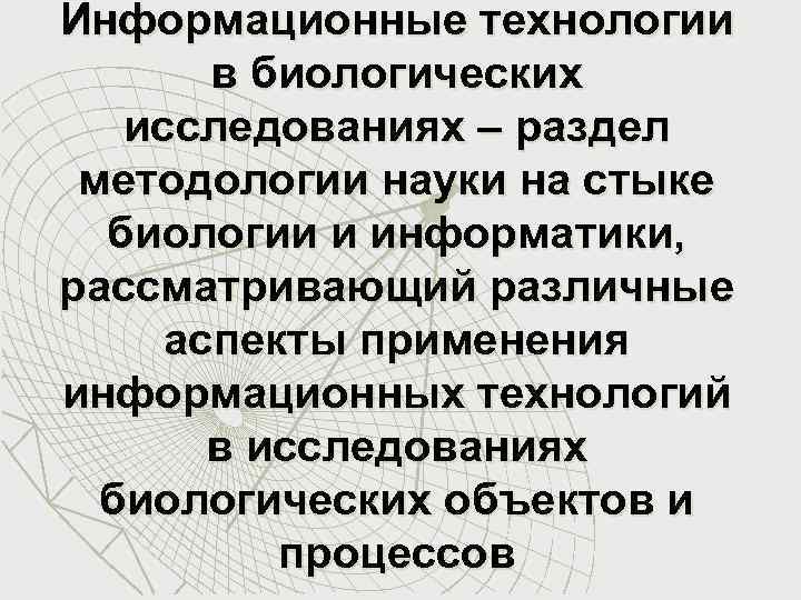 Информационные технологии в биологических исследованиях – раздел методологии науки на стыке биологии и информатики,