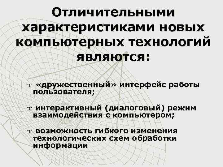 Отличительными характеристиками новых компьютерных технологий являются: Ш «дружественный» интерфейс работы пользователя; Ш интерактивный (диалоговый)