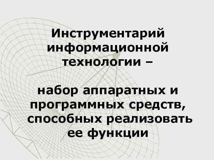 Инструментарий информационной технологии – набор аппаратных и программных средств, способных реализовать ее функции 