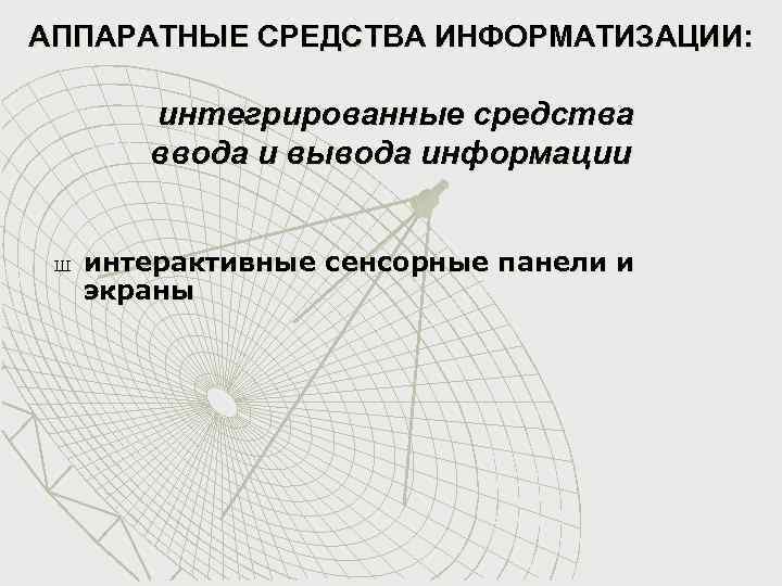 АППАРАТНЫЕ СРЕДСТВА ИНФОРМАТИЗАЦИИ: интегрированные средства ввода и вывода информации Ш интерактивные сенсорные панели и