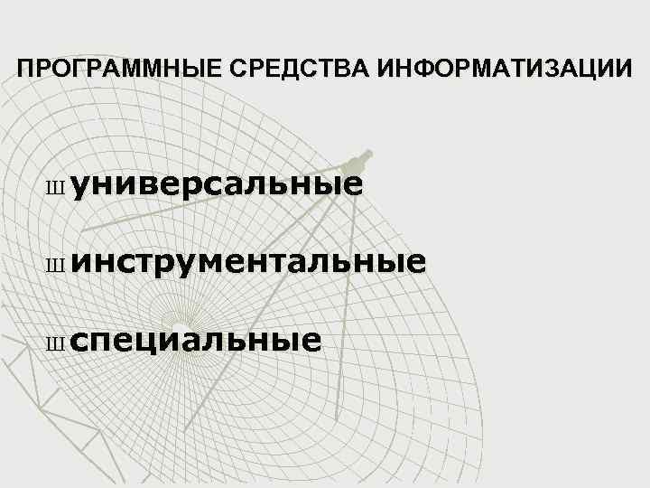 ПРОГРАММНЫЕ СРЕДСТВА ИНФОРМАТИЗАЦИИ Ш универсальные Ш инструментальные Ш специальные 