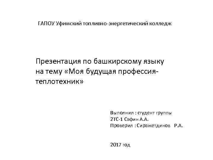 ГАПОУ Уфимский топливно-энергетический колледж Презентация по башкирскому языку на тему «Моя будущая профессиятеплотехник» Выполнил