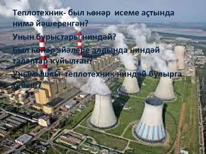 Теплотехник- был һөнәр исеме аҫтында нимә йәшеренгән? Унын бурыстары ниндәй? Был һөнәр эйәләре алдында