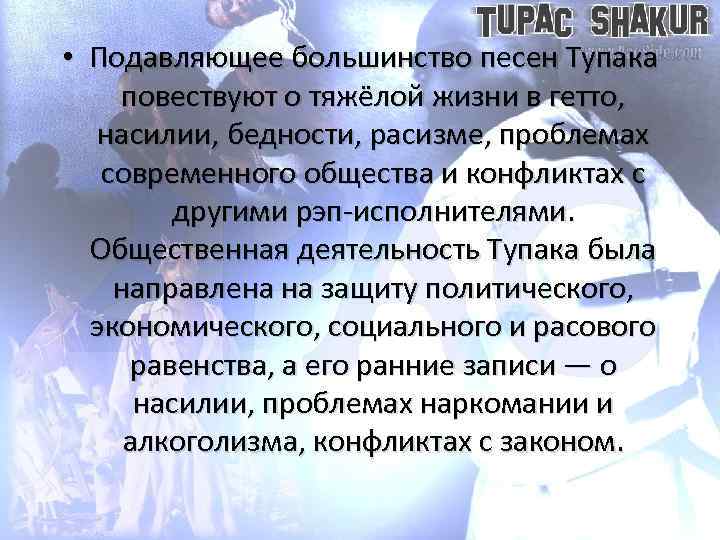  • Подавляющее большинство песен Тупака повествуют о тяжёлой жизни в гетто, насилии, бедности,