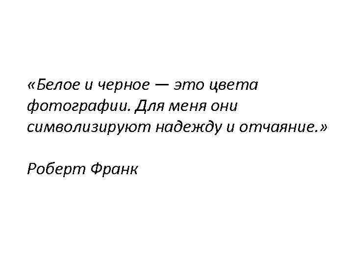  «Белое и черное — это цвета фотографии. Для меня они символизируют надежду и