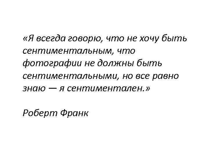  «Я всегда говорю, что не хочу быть сентиментальным, что фотографии не должны быть