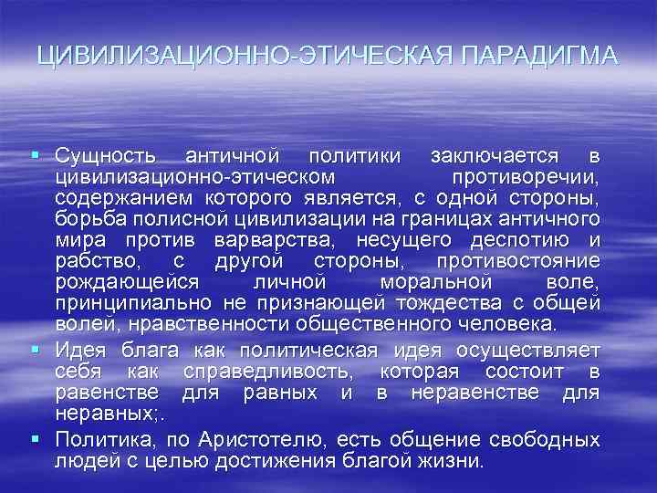 ЦИВИЛИЗАЦИОННО-ЭТИЧЕСКАЯ ПАРАДИГМА § Сущность античной политики заключается в цивилизационно-этическом противоречии, содержанием которого является, с