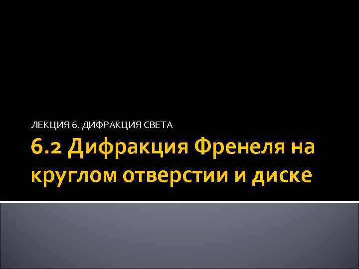 ЛЕКЦИЯ 6. ДИФРАКЦИЯ СВЕТА 6. 2 Дифракция Френеля на круглом отверстии и диске 