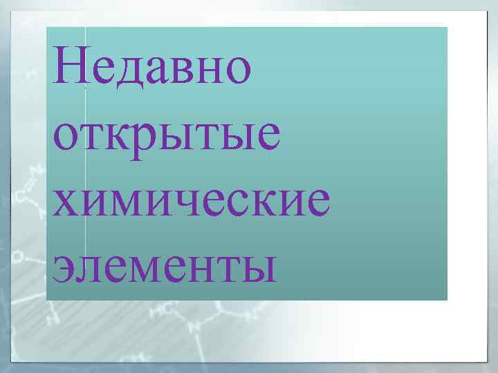Недавно открытые химические элементы 