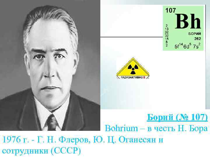 Борий (№ 107) Bohrium – в честь Н. Бора 1976 г. - Г. Н.