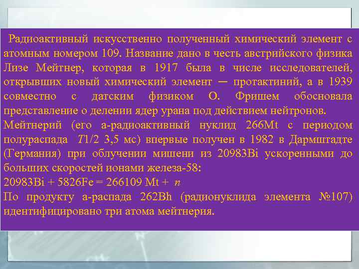  Радиоактивный искусственно полученный химический элемент с атомным номером 109. Название дано в честь