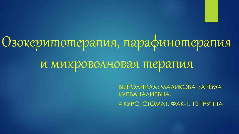 Озокеритотерапия, парафинотерапия и микроволновая терапия ВЫПОЛНИЛА: МАЛИКОВА ЗАРЕМА КУРБАНАЛИЕВНА, 4 КУРС, СТОМАТ. ФАК-Т, 12
