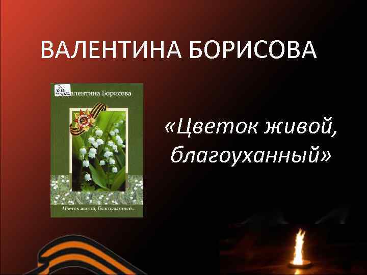 ВАЛЕНТИНА БОРИСОВА «Цветок живой, благоуханный» 