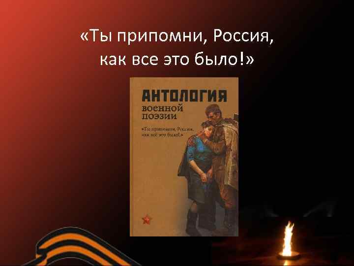  «Ты припомни, Россия, как все это было!» 