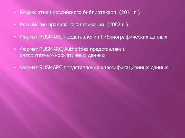  • Кодекс этики российского библиотекаря. (2011 г. ) • Российские правила каталогизации. (2002