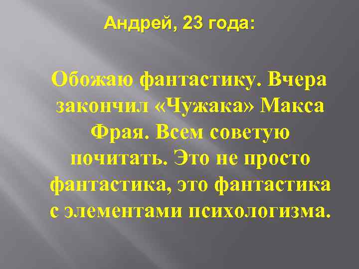 Андрей, 23 года: Обожаю фантастику. Вчера закончил «Чужака» Макса Фрая. Всем советую почитать. Это