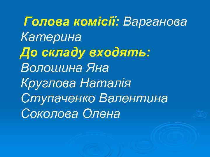  Голова комісії: Варганова Катерина До складу входять: Волошина Яна Круглова Наталія Ступаченко Валентина