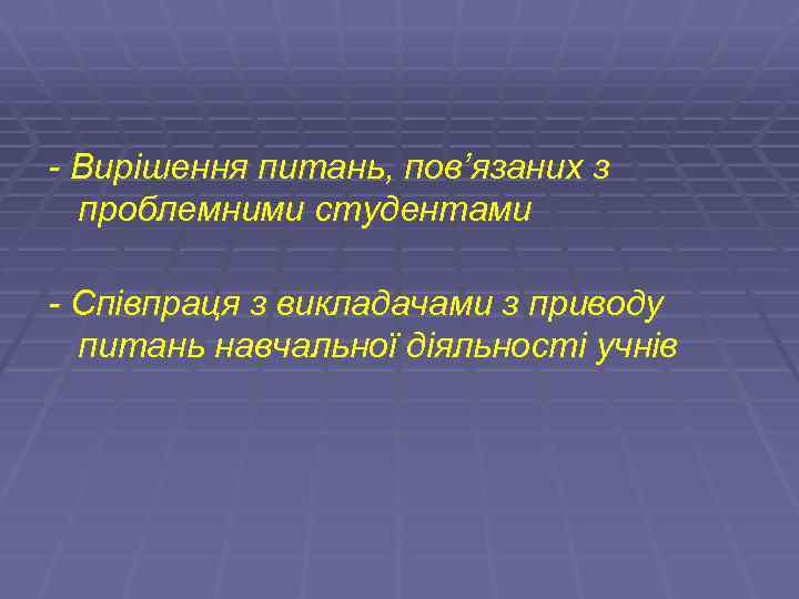- Вирішення питань, пов’язаних з проблемними студентами - Співпраця з викладачами з приводу питань