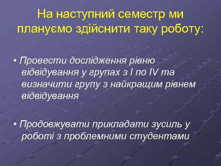 На наступний семестр ми плануємо здійснити таку роботу: • Провести дослідження рівню відвідування у