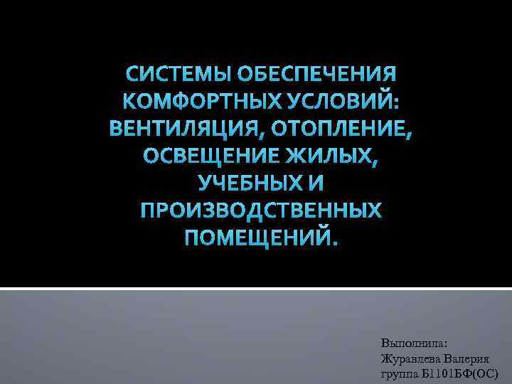 СИСТЕМЫ ОБЕСПЕЧЕНИЯ КОМФОРТНЫХ УСЛОВИЙ: ВЕНТИЛЯЦИЯ, ОТОПЛЕНИЕ, ОСВЕЩЕНИЕ ЖИЛЫХ, УЧЕБНЫХ И ПРОИЗВОДСТВЕННЫХ ПОМЕЩЕНИЙ. Выполнила: Журавлева