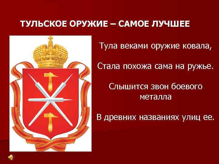 ТУЛЬСКОЕ ОРУЖИЕ – САМОЕ ЛУЧШЕЕ Тула веками оружие ковала, Стала похожа сама на ружье.