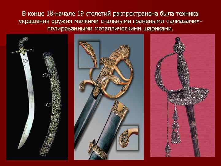 В конце 18 -начале 19 столетий распространена была техника украшения оружия мелкими стальными гранеными