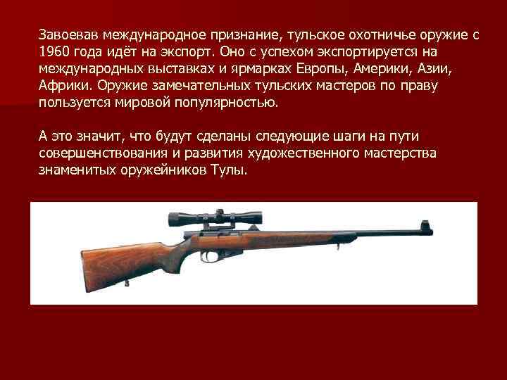Завоевав международное признание, тульское охотничье оружие с 1960 года идёт на экспорт. Оно с