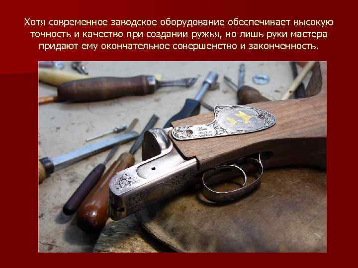 Хотя современное заводское оборудование обеспечивает высокую точность и качество при создании ружья, но лишь