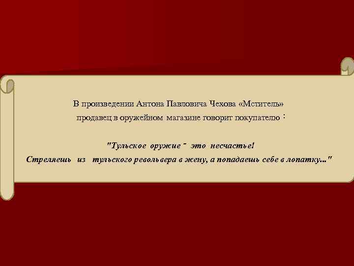 В произведении Антона Павловича Чехова «Мститель» продавец в оружейном магазине говорит покупателю : 