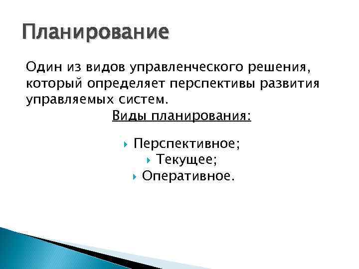 Планирование Один из видов управленческого решения, который определяет перспективы развития управляемых систем. Виды планирования: