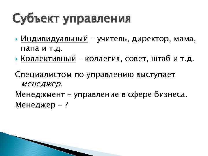 Субъект управления Индивидуальный – учитель, директор, мама, папа и т. д. Коллективный – коллегия,