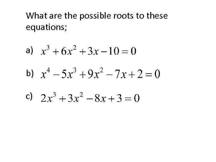 What are the possible roots to these equations; a) b) c) 