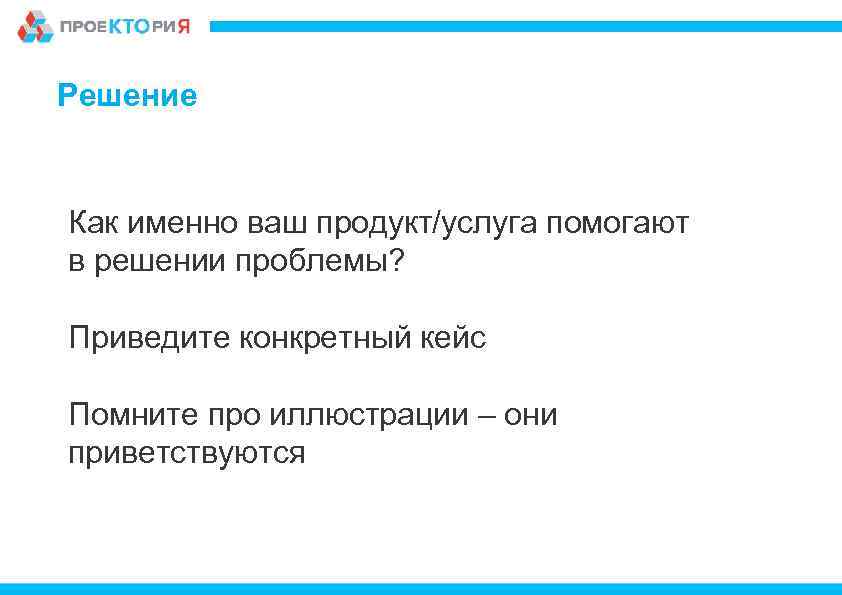 Решение Как именно ваш продукт/услуга помогают в решении проблемы? Приведите конкретный кейс Помните про