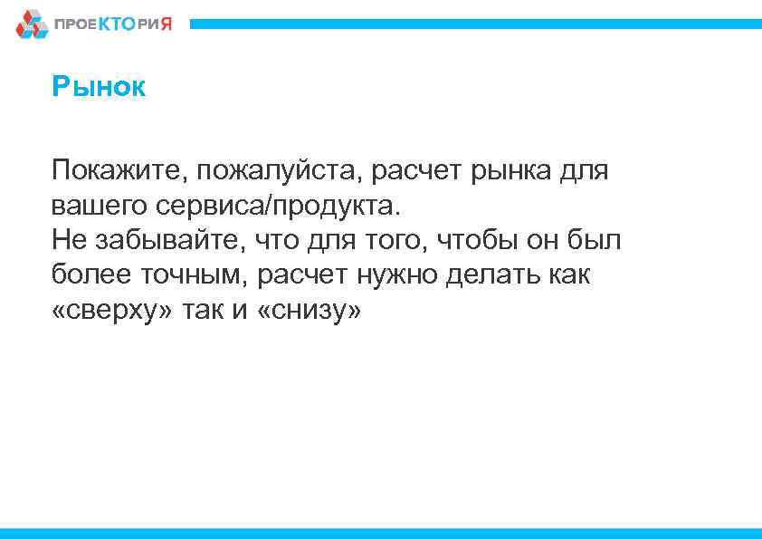 Рынок Покажите, пожалуйста, расчет рынка для вашего сервиса/продукта. Не забывайте, что для того, чтобы