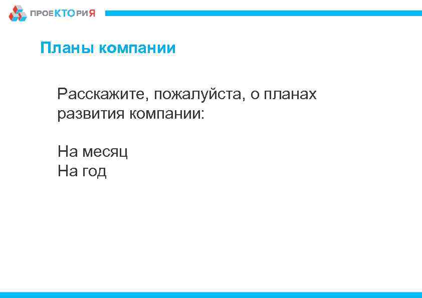 Планы компании Расскажите, пожалуйста, о планах развития компании: На месяц На год 