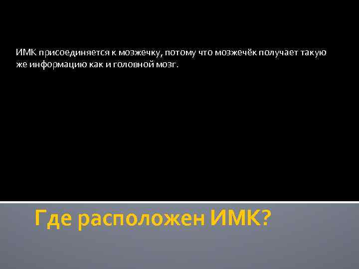 ИМК присоединяется к мозжечку, потому что мозжечёк получает такую же информацию как и головной