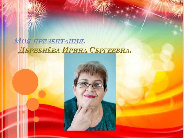 МОЯ ПРЕЗЕНТАЦИЯ. ДЕРБЕНЁВА ИРИНА СЕРГЕЕВНА. 