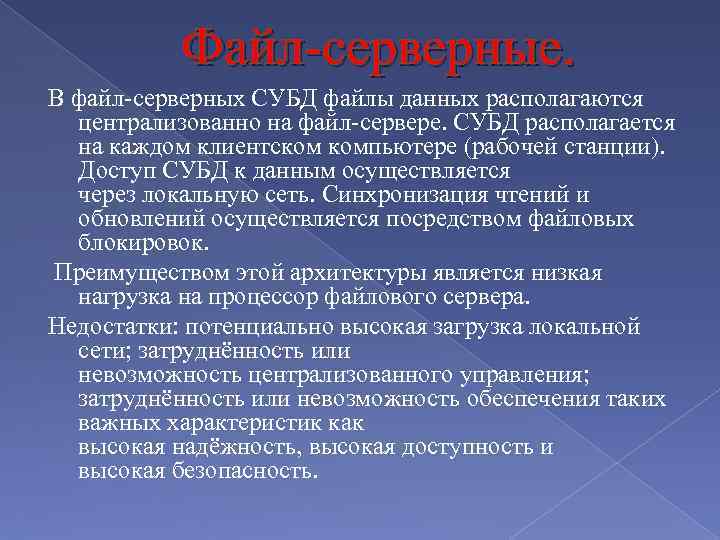 Файл-серверные. В файл-серверных СУБД файлы данных располагаются централизованно на файл-сервере. СУБД располагается на каждом
